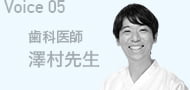 Voice05 歯科医師 澤村先生