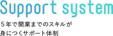 Support system ５年で開業までのスキルが身につくサポート体制