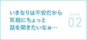 いきなりは不安だから気軽にちょっと話を聞きたいなぁ…